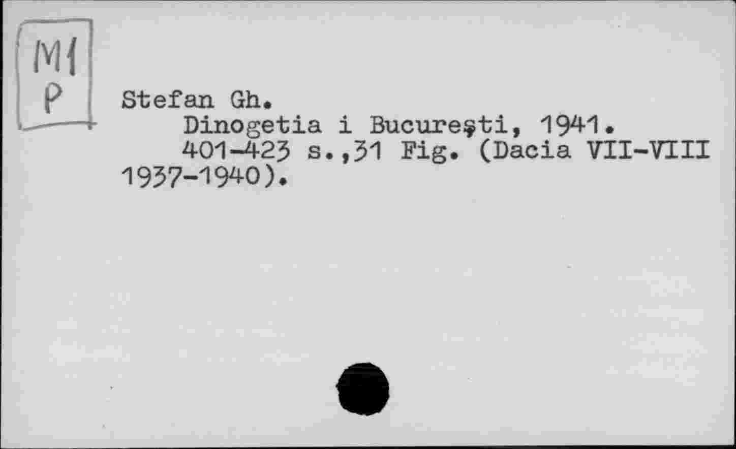 ﻿Stefan Gh.
Dinogetia і Bucureçti, 194-1.
401-423 s.,51 Fig. (Dacia VII-VIII 1957-1940).